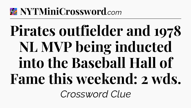 Pirates outfielder and 1978 NL MVP being inducted into the Baseball Hall of Fame this weekend: 2 wds Crossword Clue