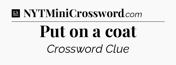 Put on a coat - LA Times Crossword