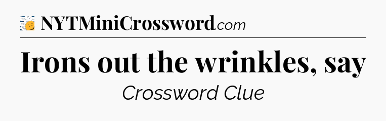 Irons out the wrinkles, say - 7 Little Words