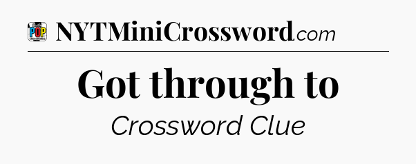 Got through to Crossword Clue