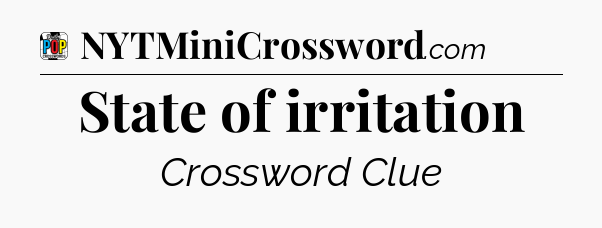 State of irritation Crossword Clue