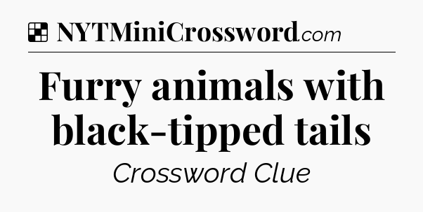 Solution: Furry animals with black-tipped tails - NYT Crossword