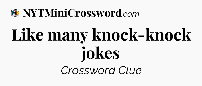 Like many knock-knock jokes Crossword Clue