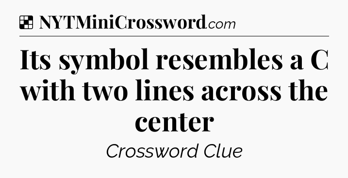 Solution: Its symbol resembles a C with two lines across the center - NYT Crossword