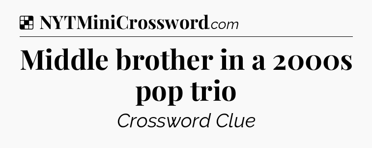 Solution: Middle brother in a 2000s pop trio - NYT Crossword