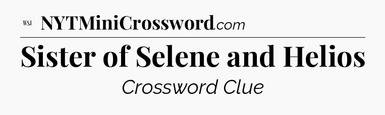 Sister of Selene and Helios - WSJ Crossword