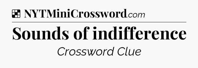 Solution: Sounds of indifference - NYT Crossword