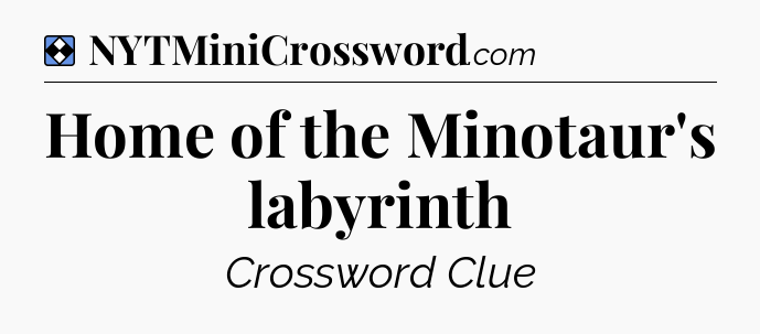 Solution: Home of the Minotaur's labyrinth - NYT Mini Crossword