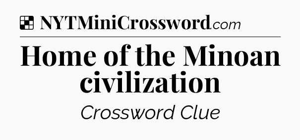Solution: Home of the Minoan civilization - NYT Crossword