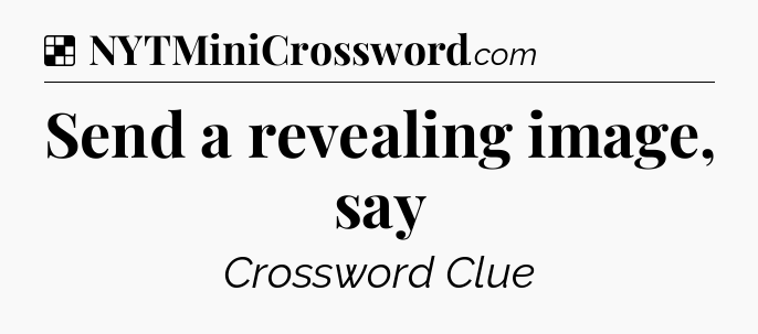 Solution: Send a revealing image, say - NYT Crossword