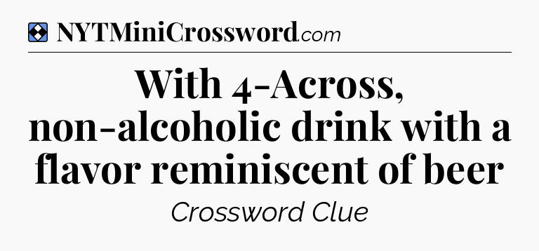 Solution: With 4-Across, non-alcoholic drink with a flavor reminiscent of beer - NYT Mini Crossword