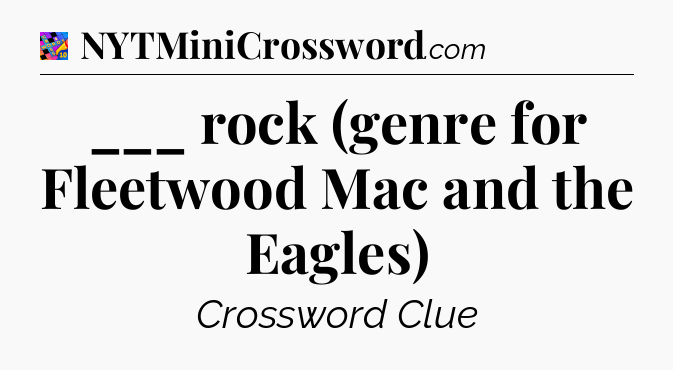 ___ rock (genre for Fleetwood Mac and the Eagles) Crossword Clue
