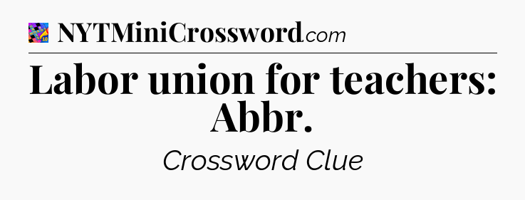 Labor union for teachers: Abbr Crossword Clue