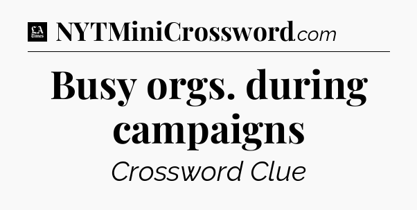 Busy orgs. during campaigns - LA Times Crossword