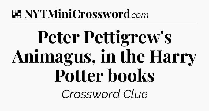 Solution: Peter Pettigrew's Animagus, in the Harry Potter books - NYT Crossword