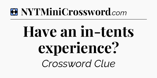 Solution: Have an in-tents experience - NYT Mini Crossword