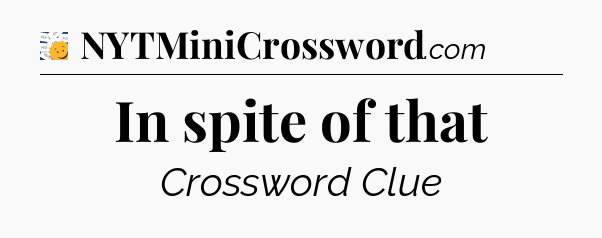 In spite of that - 7 Little Words