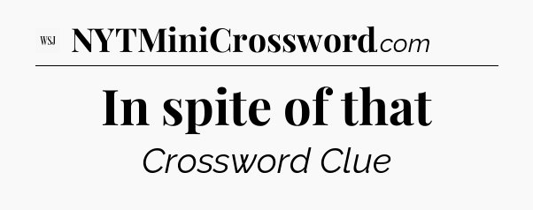In spite of that - WSJ Crossword