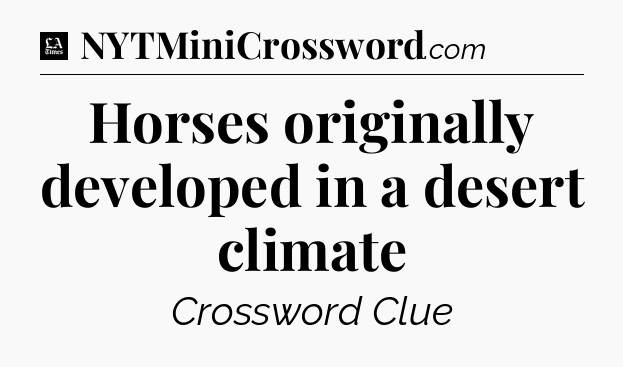 Horses originally developed in a desert climate - LA Times Crossword