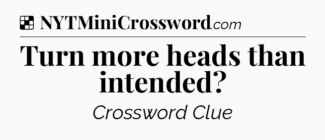 Solution: Turn more heads than intended - NYT Crossword