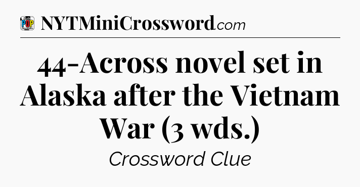 44-Across novel set in Alaska after the Vietnam War (3 wds.) Crossword Clue