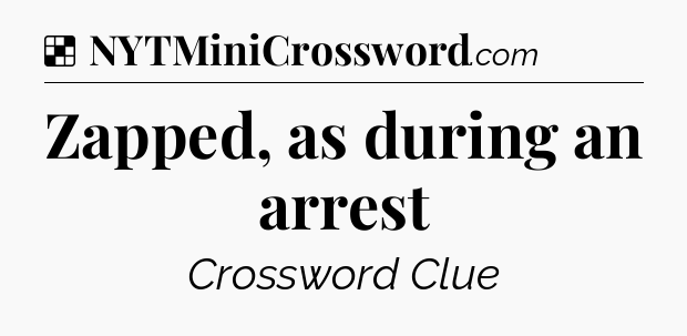 Solution: Zapped, as during an arrest - NYT Crossword