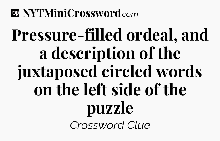 Pressure-filled ordeal, and a description of the juxtaposed circled words on the left side of the puzzle Crossword Clue