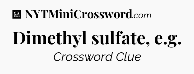 Dimethyl sulfate, e.g - LA Times Crossword