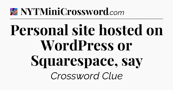 Personal site hosted on WordPress or Squarespace, say Crossword Clue