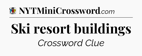 Ski resort buildings Crossword Clue