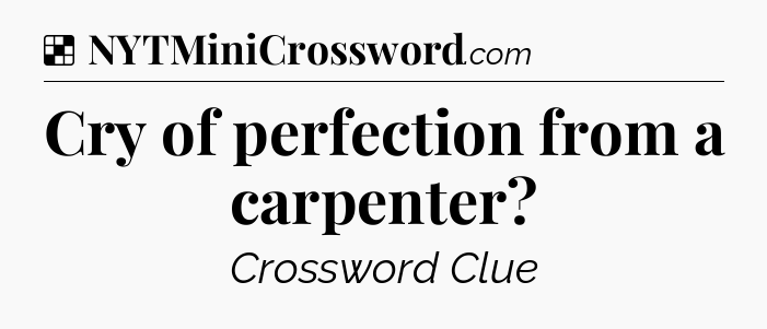 Solution: Cry of perfection from a carpenter - NYT Crossword