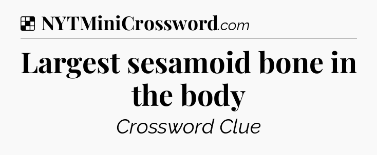 Solution: Largest sesamoid bone in the body - NYT Crossword