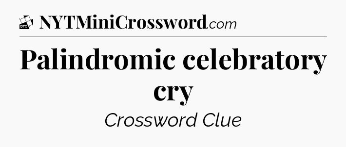 Palindromic celebratory cry - Daily Themed Classic Crossword