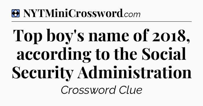 Solution: Top boy's name of 2018, according to the Social Security Administration - NYT Mini Crossword