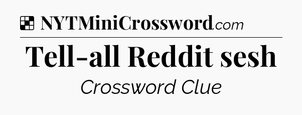 Solution: Tell-all Reddit sesh - NYT Crossword