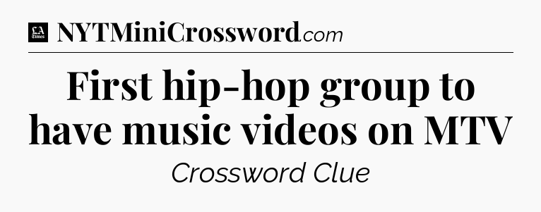 First hip-hop group to have music videos on MTV - LA Times Crossword