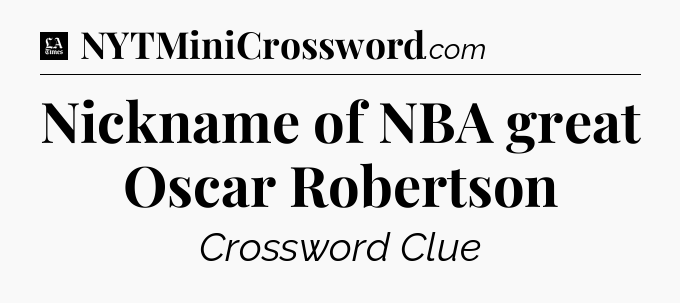 Nickname of NBA great Oscar Robertson - LA Times Crossword