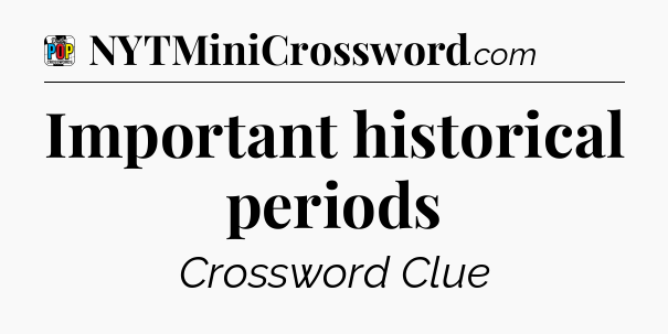 Important historical periods Crossword Clue
