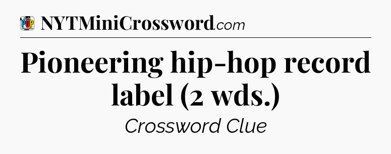 Pioneering hip-hop record label (2 wds.) Crossword Clue