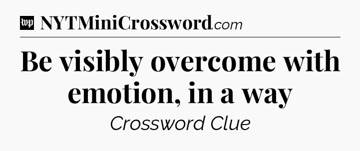 Be visibly overcome with emotion, in a way Crossword Clue