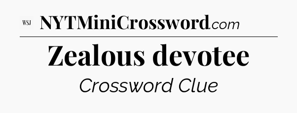 Zealous devotee - WSJ Crossword