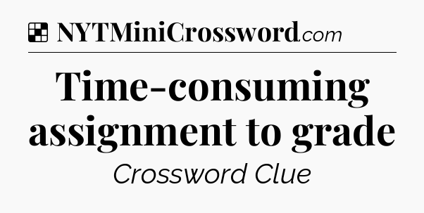 Solution: Time-consuming assignment to grade - NYT Crossword