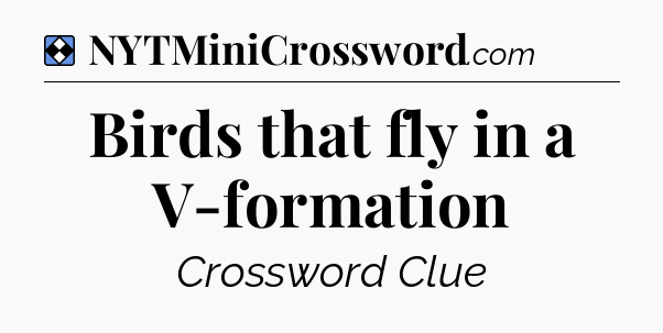 Solution: Birds that fly in a V-formation - NYT Mini Crossword