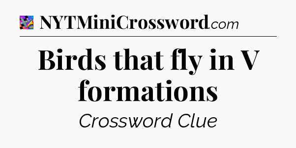 Birds that fly in V formations Crossword Clue