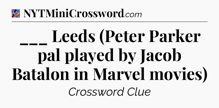 ___ Leeds (Peter Parker pal played by Jacob Batalon in Marvel movies) Crossword Clue