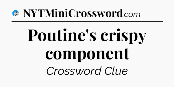 Poutine's crispy component Crossword Clue