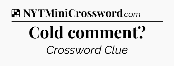 Solution: Cold comment - NYT Crossword