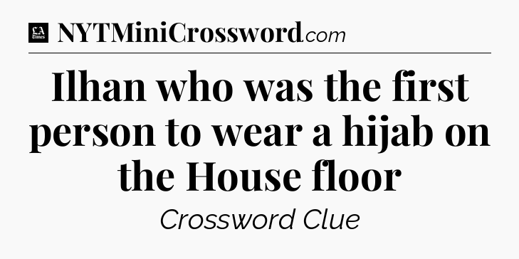 Ilhan who was the first person to wear a hijab on the House floor - LA Times Crossword