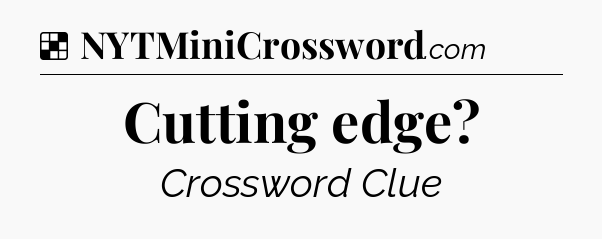 Solution: Cutting edge - NYT Crossword