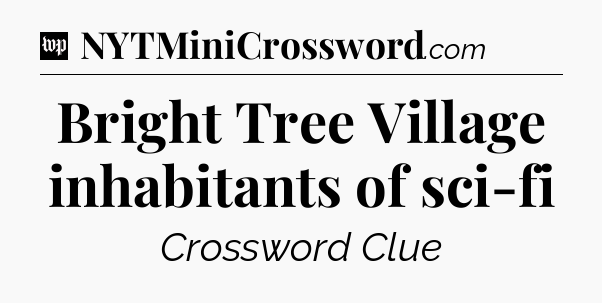 Bright Tree Village inhabitants of sci-fi Crossword Clue